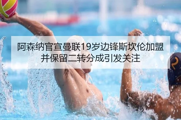 阿森纳官宣曼联19岁边锋斯坎伦加盟并保留二转分成引发关注